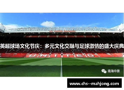 英超球场文化节庆：多元文化交融与足球激情的盛大庆典