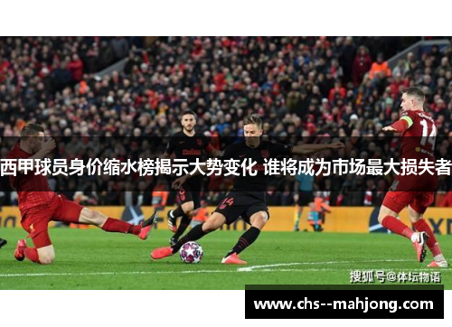 西甲球员身价缩水榜揭示大势变化 谁将成为市场最大损失者