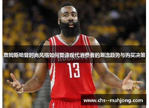 詹姆斯哈登时尚风格如何塑造现代消费者的潮流趋势与购买决策