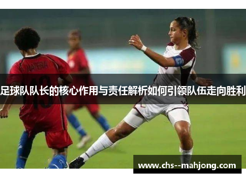 足球队队长的核心作用与责任解析如何引领队伍走向胜利
