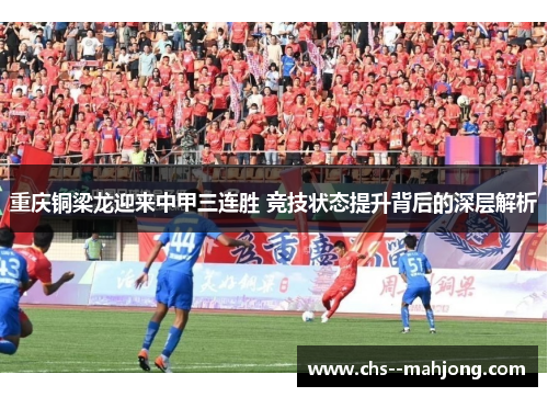 重庆铜梁龙迎来中甲三连胜 竞技状态提升背后的深层解析