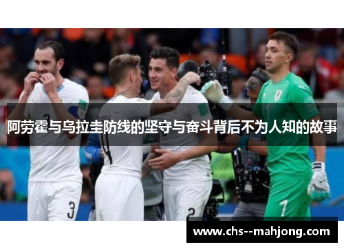 阿劳霍与乌拉圭防线的坚守与奋斗背后不为人知的故事