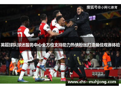 英超球队球迷服务中心全方位支持助力热情粉丝打造最佳观赛体验