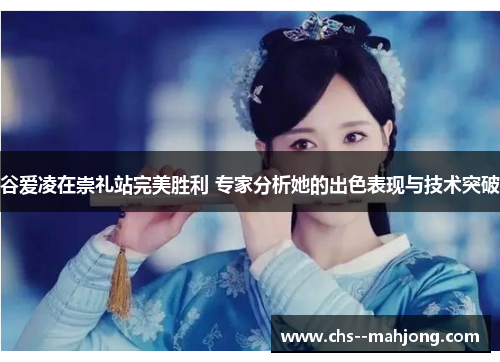 谷爱凌在崇礼站完美胜利 专家分析她的出色表现与技术突破