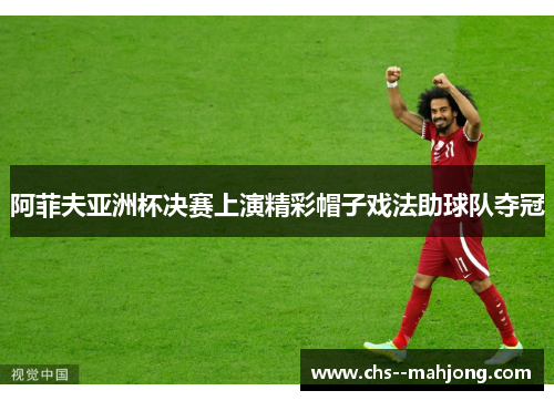 阿菲夫亚洲杯决赛上演精彩帽子戏法助球队夺冠