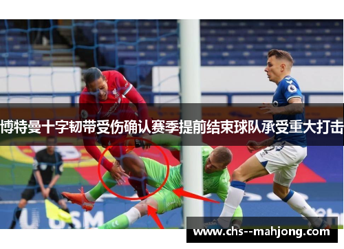博特曼十字韧带受伤确认赛季提前结束球队承受重大打击 博特曼十字韧带受伤确认赛季提前结束球队承受重大打击
