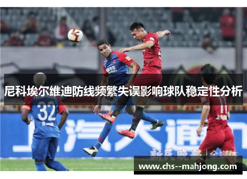 尼科埃尔维迪防线频繁失误影响球队稳定性分析 尼科埃尔维迪防线频繁失误影响球队稳定性分析