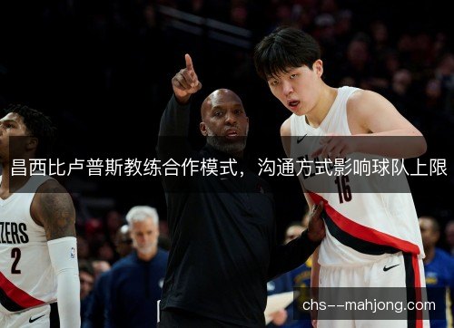 昌西比卢普斯教练合作模式，沟通方式影响球队上限